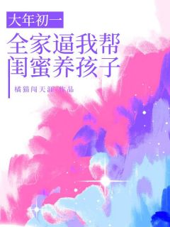 顾岚岚舒画(原文完整)大年初一，全家逼我帮闺蜜养孩子无弹窗免费阅读