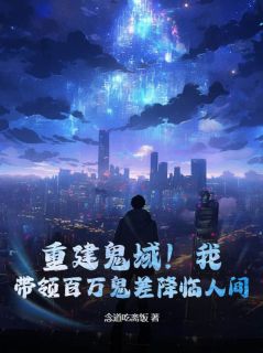 重建鬼域！我，带领百万鬼差降临人间！小说_重建鬼域！我，带领百万鬼差降临人间！小说结局阅读