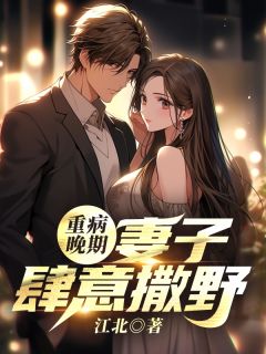 江北写的小说重病晚期：妻子肆意撒野在线阅读