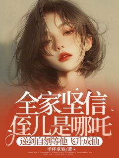 全家坚信侄儿是哪吒,递剑自刎等他飞升成仙小说(完本)-李佳佳吒儿无错版阅读