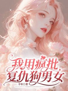 我用疯批复仇狗男女by丰年免费阅读小说大结局