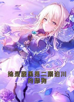 抖音小说她是腹黑男二顾泊川的舔狗主角方云顾泊川沈绵绵全文小说免费阅读-欧迈阅读网