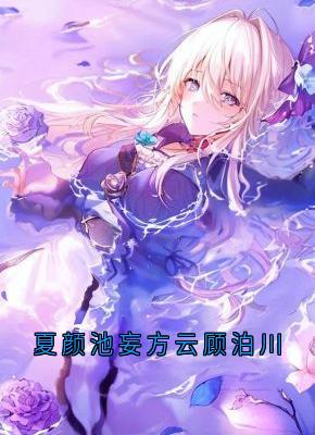 爆款小说由作者方云所创作的夏颜池妄方云顾泊川在线阅读