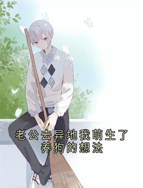 (精品)老公去异地我萌生了养狗的想法小说