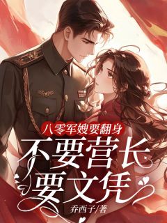八零军嫂要翻身,不要营长要文凭(乔西子小说)小说最新章节