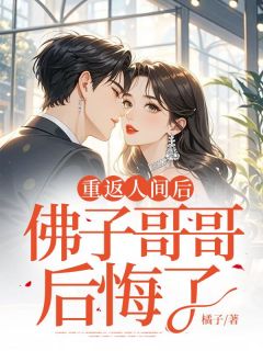 抖音爆款重返人间后,佛子哥哥后悔了完整小说(全文阅读)