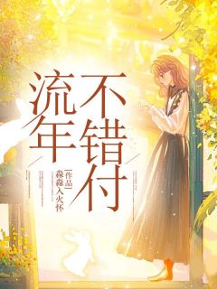 流年不错付免费章节流年不错付点我搜索全章节小说