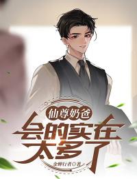 仙尊奶爸，会的实在太多了知乎后续免费试读