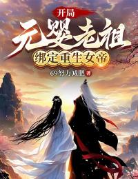 开局元婴老祖,绑定重生女帝(全本)叶林柳如烟完整章节列表免费阅读-欧迈阅读网