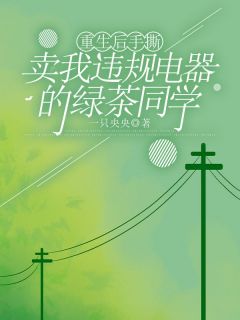 (精品)重生后手撕卖我违规电器的绿茶同学小说-欧迈阅读网