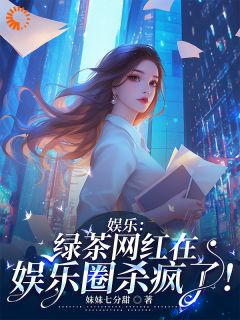 好书推荐娱乐:绿茶网红在娱乐圈杀疯了!秦悠叶靳川全文在线阅读