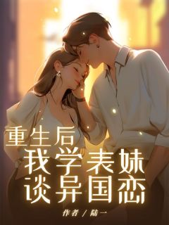 最完整版重生后，我学表妹谈异国恋热门连载小说