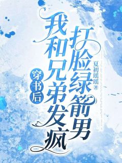 书荒必备穿书后，我和兄弟发疯打脸绿箭男全文章节阅读