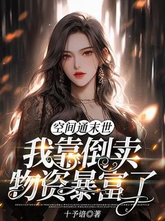作者十予谙写的空间通末世:我靠倒卖物资暴富了小说大结局全章节阅读