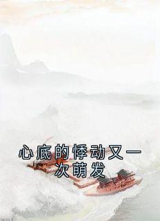全章节小说心底的悸动又一次萌发佚名最新阅读
