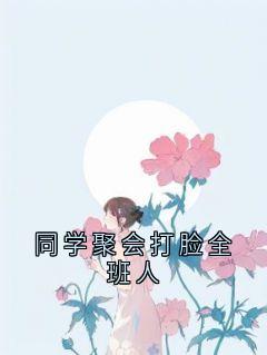 快手同学聚会打脸全班人小说全本章节大结局