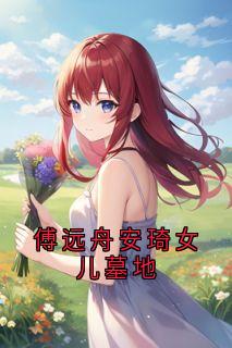 傅远舟安琦女儿墓地(安琦傅远舟陈茵茵)小说全章节目录阅读