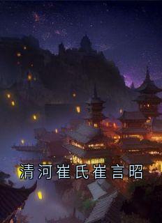 抖音爆款清河崔氏崔言昭裴懿安崔言昭无广告阅读