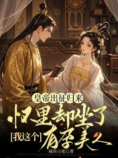 皇帝出征归来，怀里却坐了我这个有孕美人许佳儿祁明渊小说全章节最新阅读-欧迈阅读网