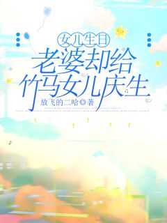 女儿生日，老婆却给竹马女儿庆生何娜妮妮小说全文-女儿生日，老婆却给竹马女儿庆生小说