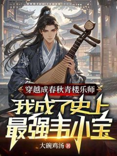 大碗鸡汤的小说穿越成春秋青楼乐师,我成了史上最强韦小宝全文阅读