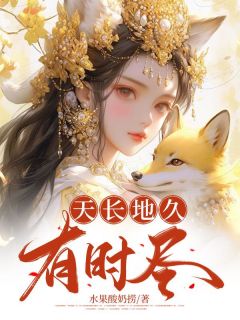 天长地久有时尽by水果酸奶捞小说完结版在线阅读