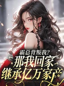 【霸总背叛我？那我回家继承亿万家产】小说在线阅读-霸总背叛我？那我回家继承亿万家产免费版目录阅读全文-欧迈阅读网