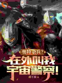 奥特杂兵?在外叫我宇宙警察!(新书)大结局在线阅读