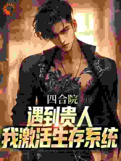 四合院：遇到贵人，我激活生存系统(糖水煮蛋小说)小说最新章节