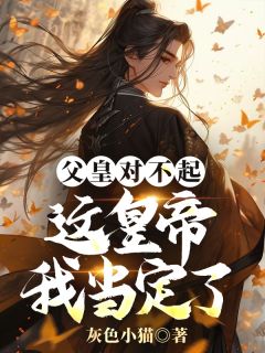 父皇对不起,这皇帝我当定了秦明乾帝小说全文章节阅读-欧迈阅读网