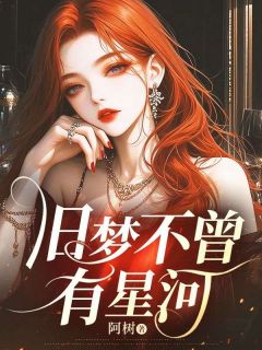 最完整版旧梦不曾有星河热门连载小说