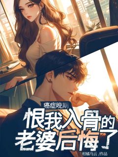 (抖音)癌症晚期,恨我入骨的老婆后悔了 主角赵嘉锐陈浅宋然