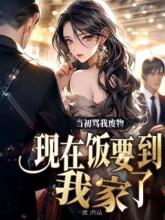 新上当初骂我废物，现在饭要到我家了一渡小说免费阅读