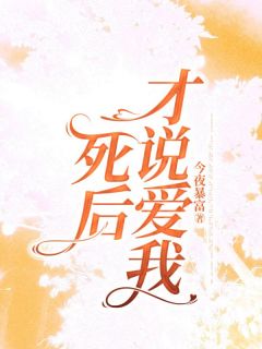 好看的死后才说爱我小说-死后才说爱我最新章节阅读
