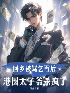 回乡被骂乞丐后,港圈太子爷杀疯了免费章节回乡被骂乞丐后,港圈太子爷杀疯了点我搜索全章节小说