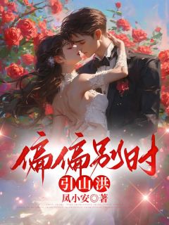 偏偏别时引山洪by凤小安免费阅读小说大结局