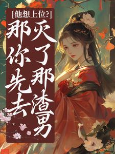 他想上位?那你先去灭了那渣男小说百度云完整章节列表免费阅读