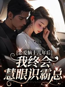 恋爱脑十几年后,我终会慧眼识霸总免费章节恋爱脑十几年后,我终会慧眼识霸总点我搜索全章节小说-欧迈阅读网