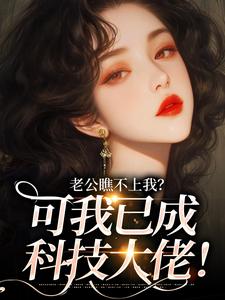 老公瞧不上我?可我已成科技大佬!精彩章节-老公瞧不上我?可我已成科技大佬!免费阅读全文