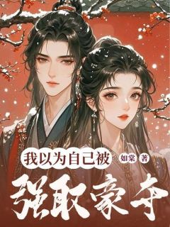 新上我以为自己被强取豪夺如棠小说免费阅读-欧迈阅读网