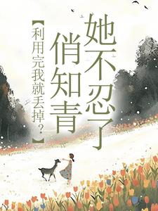 利用完我就丢掉?俏知青她不忍了小说最后结局,许语嫣赵连川百度贴吧小说全文免费