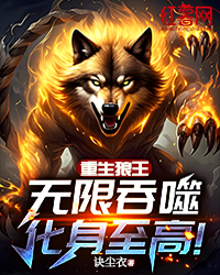 强烈推荐重生狼王:无限吞噬,化身至高!欧阳邪蛇莲娜在线阅读