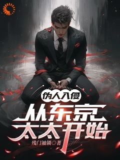 伪人入侵,从东京太太开始(丰阳苏倩)小说全章节目录阅读-欧迈阅读网
