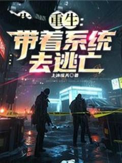 何飞林鹤小说<重生:带着系统去逃亡>全文在线阅读