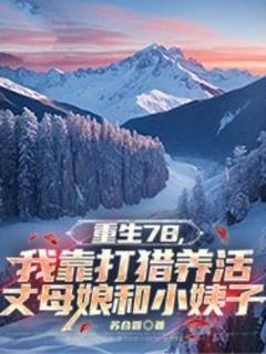 重生78，我靠打猎养活丈母娘和小姨子免费章节重生78，我靠打猎养活丈母娘和小姨子点我搜索全章节小说