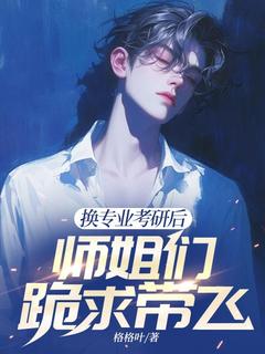 换专业考研后，师姐们跪求带飞江南顾北舟大结局在线阅读