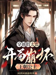 抖音热推小说穿越假太监,开局崩坏王朝公主全文在线阅读