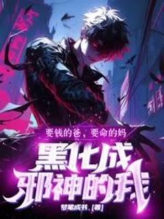 要钱的爸要命的妈，黑化成邪神的我抖音全本小说陆铭陆明轩抖音免费章节阅读