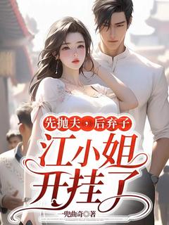 先抛夫,后弃子,江小姐开挂了江颜邢聿小说完整在线阅读-欧迈阅读网