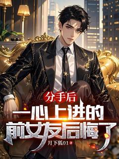 热门小说分手后,一心上进的前女友后悔了完整版全文阅读